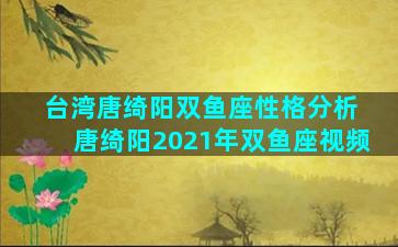 台湾唐绮阳双鱼座性格分析 唐绮阳2021年双鱼座视频
